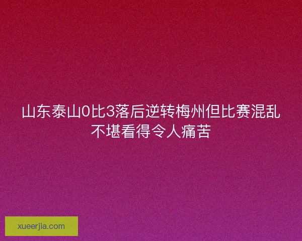 山东泰山0比3落后逆转梅州但比赛混乱不堪看得令人痛苦