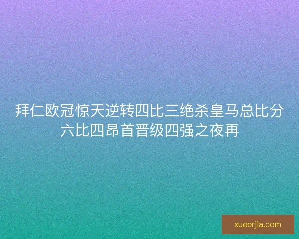 拜仁欧冠惊天逆转四比三绝杀皇马总比分六比四昂首晋级四强之夜再